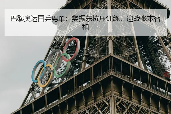 巴黎奥运国乒男单：樊振东抗压训练，迎战张本智和