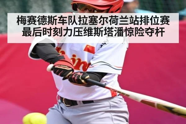 梅赛德斯车队拉塞尔荷兰站排位赛最后时刻力压维斯塔潘惊险夺杆