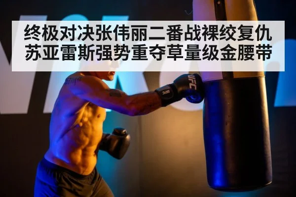终极对决张伟丽二番战裸绞复仇苏亚雷斯强势重夺草量级金腰带