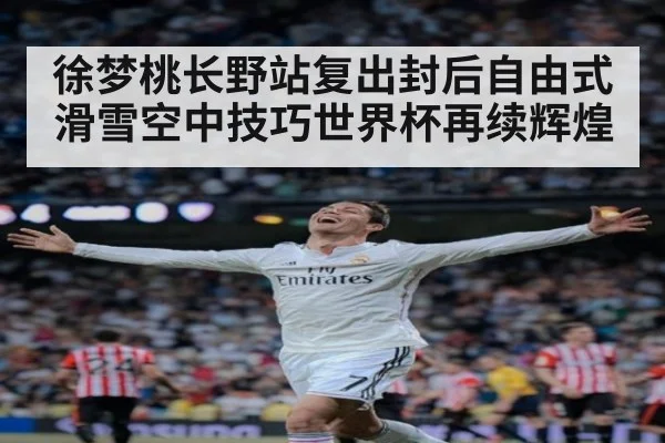 徐梦桃长野站复出封后自由式滑雪空中技巧世界杯再续辉煌