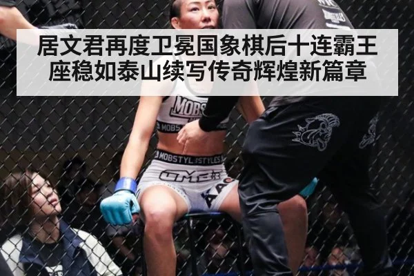 居文君再度卫冕国象棋后十连霸王座稳如泰山续写传奇辉煌新篇章