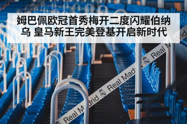 姆巴佩欧冠首秀梅开二度闪耀伯纳乌 皇马新王完美登基开启新时代