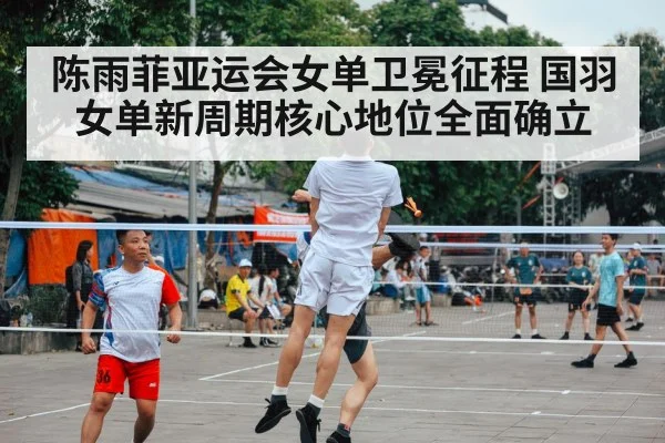 陈雨菲亚运会女单卫冕征程 国羽女单新周期核心地位全面确立